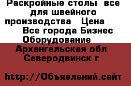 Раскройные столы, все для швейного производства › Цена ­ 4 900 - Все города Бизнес » Оборудование   . Архангельская обл.,Северодвинск г.